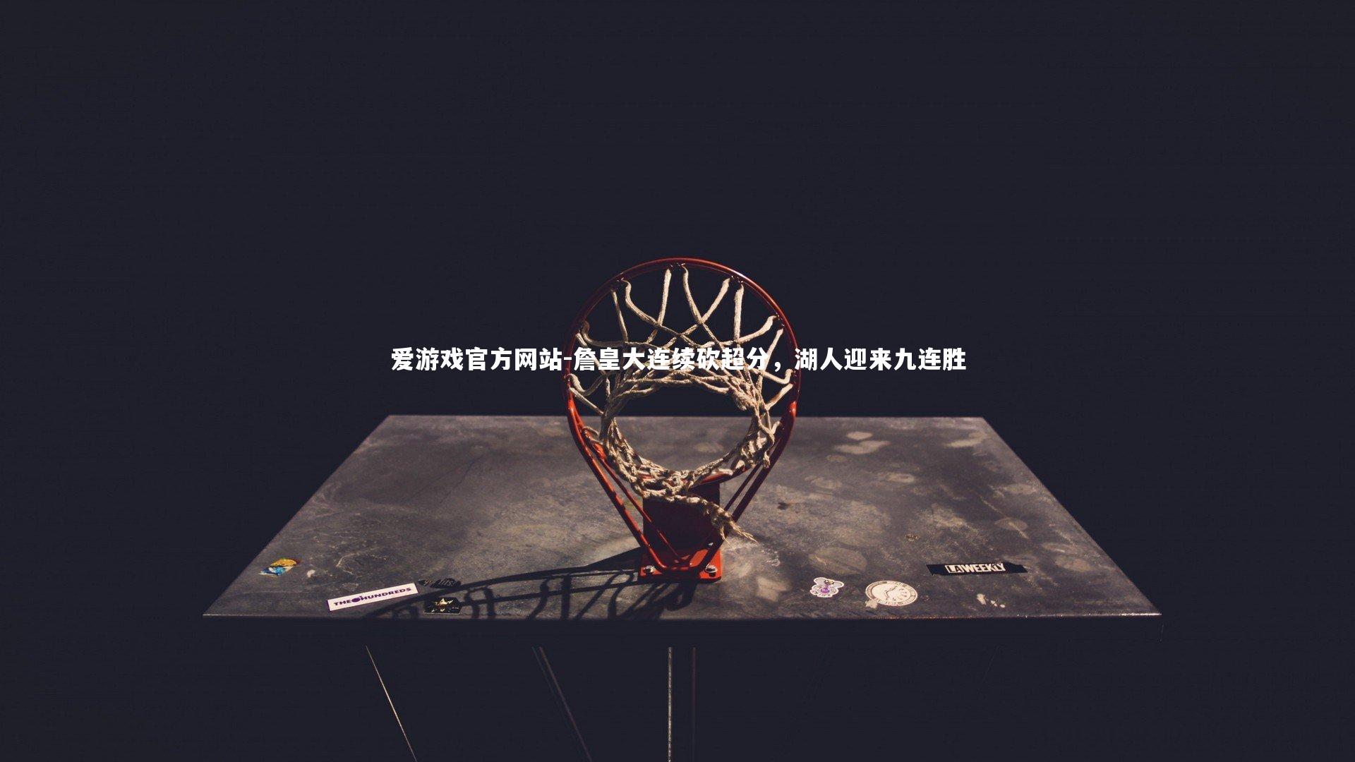 爱游戏官方网站-詹皇大连续砍超分，湖人迎来九连胜