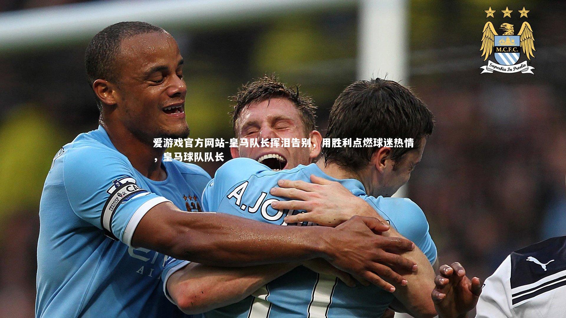 爱游戏官方网站-皇马队长挥泪告别，用胜利点燃球迷热情，皇马球队队长