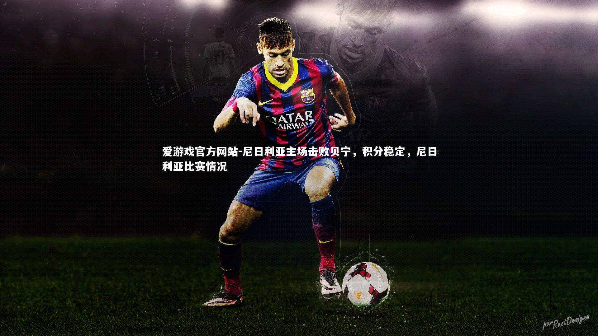 爱游戏官方网站-尼日利亚主场击败贝宁，积分稳定，尼日利亚比赛情况