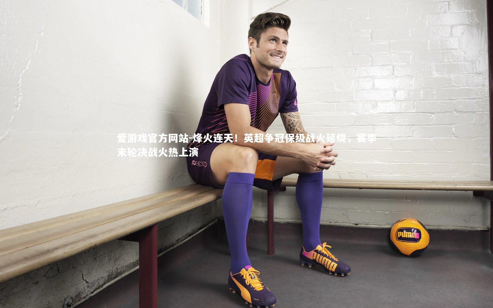 爱游戏官方网站-烽火连天！英超争冠保级战火延烧，赛季末轮决战火热上演