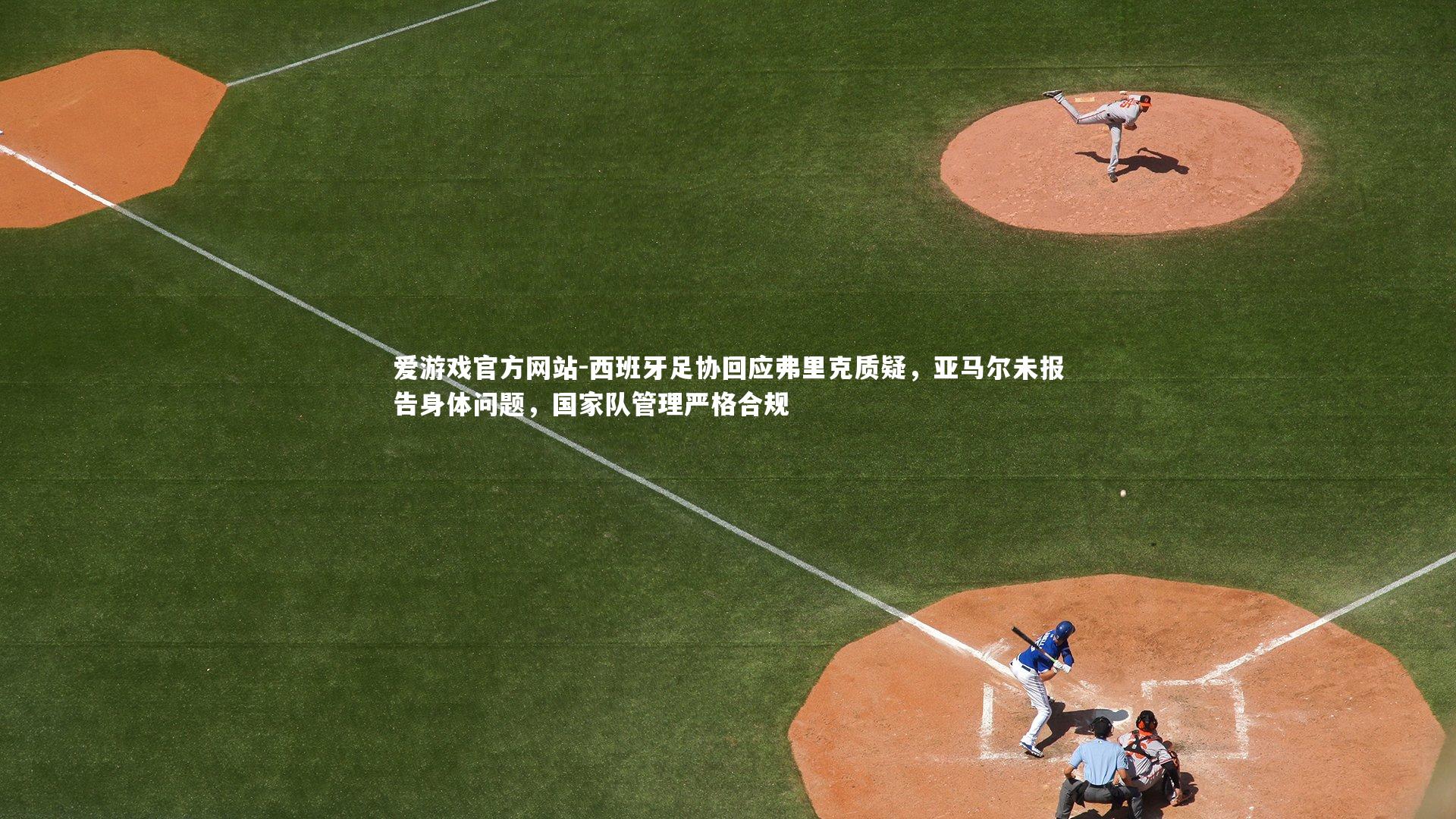 西班牙足协回应弗里克质疑,亚马尔未报告身体问题,国家队管理严格合规