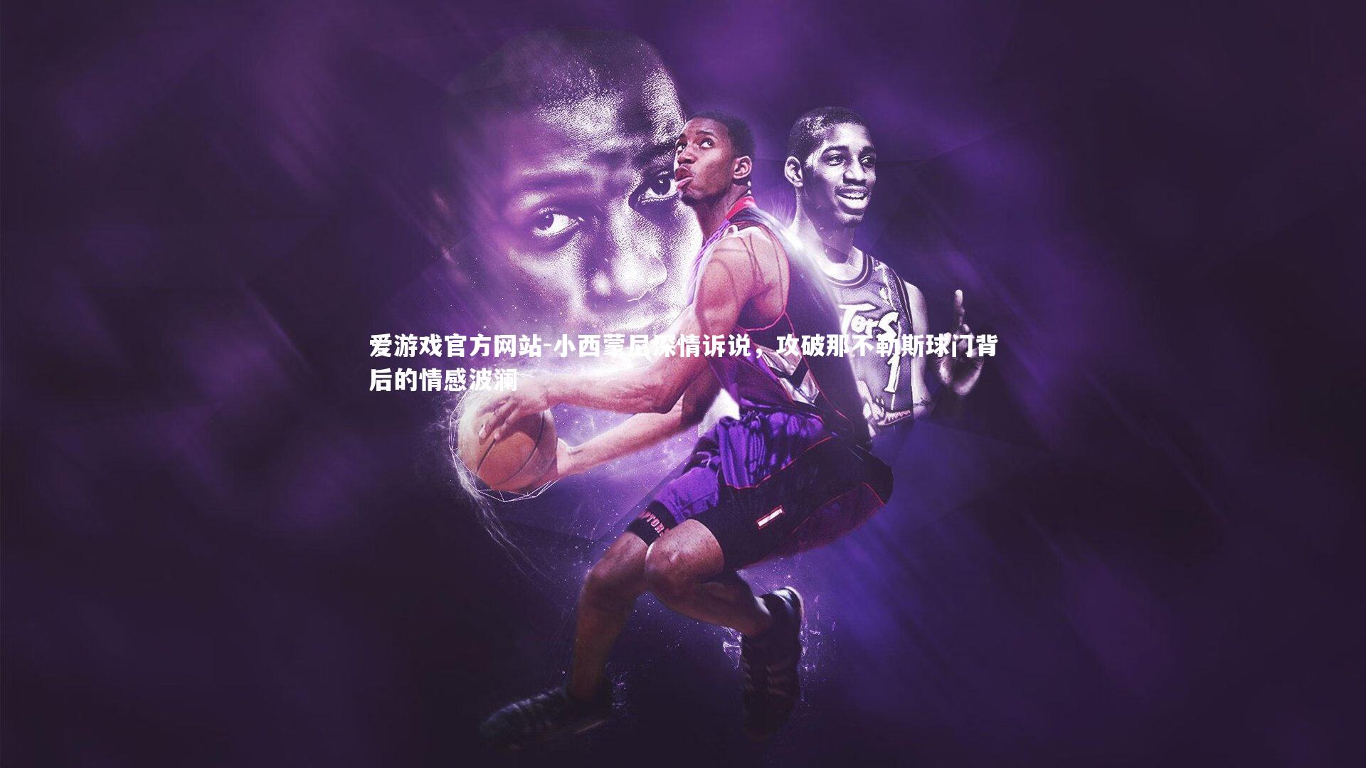 爱游戏官方网站-小西蒙尼深情诉说，攻破那不勒斯球门背后的情感波澜