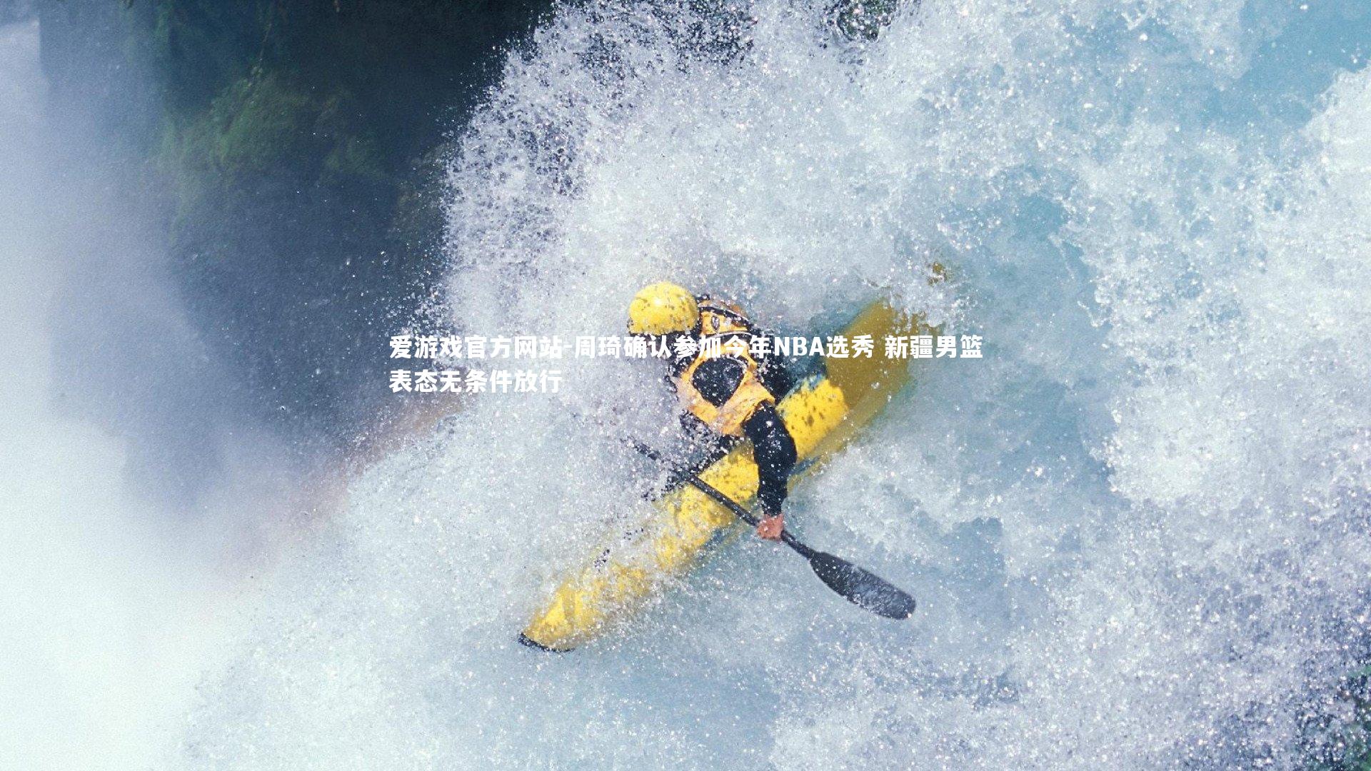 爱游戏官方网站-周琦确认参加今年NBA选秀 新疆男篮表态无条件放行