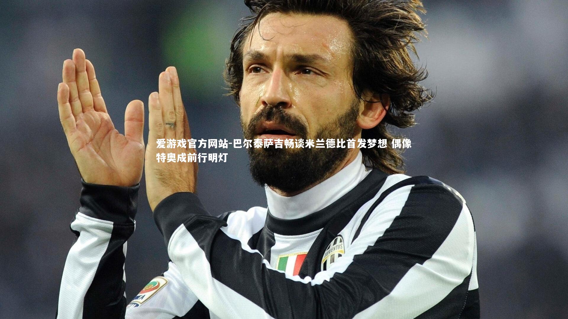 巴尔泰萨吉畅谈米兰德比首发梦想 偶像特奥成前行明灯