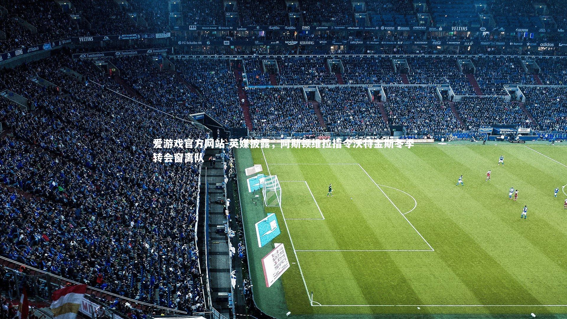 爱游戏官方网站-英媒披露，阿斯顿维拉指令沃特金斯冬季转会窗离队