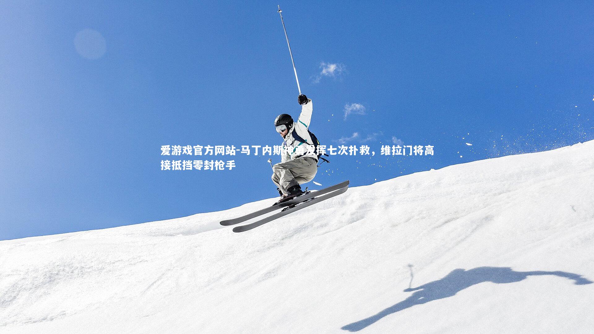 马丁内斯神勇发挥七次扑救，维拉门将高接抵挡零封枪手